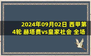 2024年09月02日 西甲第4轮 赫塔费vs皇家社会 全场录像